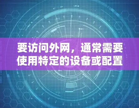 要访问外网，通常需要使用特定的设备或配置文件来连接到服务器或路由器。以下是一些常见的方法