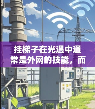 挂梯子在光遇中通常是外网的技能，而不是内网的。以下是详细的解释