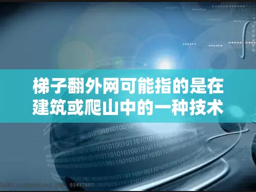 梯子翻外网可能指的是在建筑或爬山中的一种技术手段，具体含义如下
