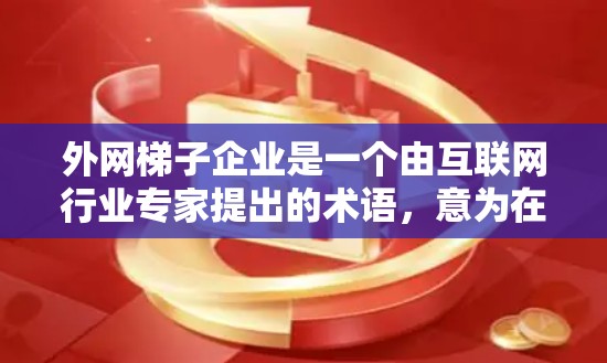 外网梯子企业是一个由互联网行业专家提出的术语，意为在外部网络环境中使用特定管理工具或方法来优化和管理网络业务。以下是对该概念的详细分析
