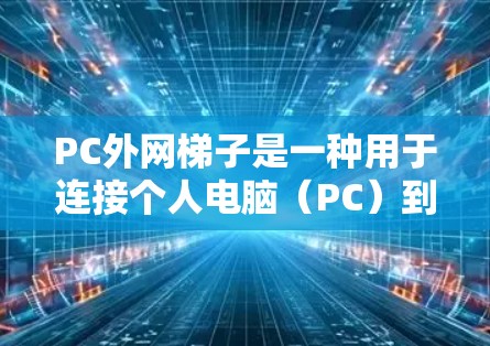 PC外网梯子是一种用于连接个人电脑（PC）到互联网的硬件设备或软件工具，通常包括网线、插头、路由器等。以下是关于PC外网梯子的详细分析