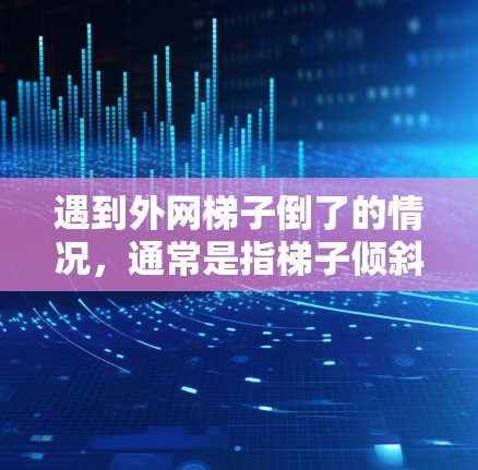 遇到外网梯子倒了的情况，通常是指梯子倾斜导致连接问题，可能影响网络连接。以下是解决这个问题的步骤