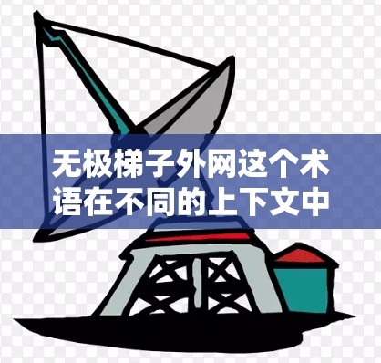 无极梯子外网这个术语在不同的上下文中可能有不同含义，具体取决于上下文的背景。以下是一些可能的解释和应用