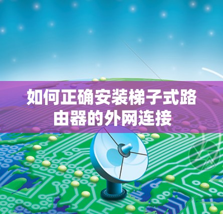 如何正确安装梯子式路由器的外网连接