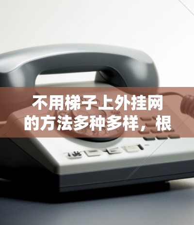 不用梯子上外挂网的方法多种多样，根据不同的环境和需求，可以采用不同的技巧。以下是几种常见的方法