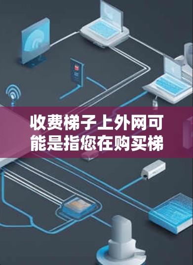 收费梯子上外网可能是指您在购买梯子电话网时需要支付的费用。梯子电话网是一种通过使用电话线或无线技术连接梯子设备的一种通信方式。以下是一些可能涉及的费用结构和信息