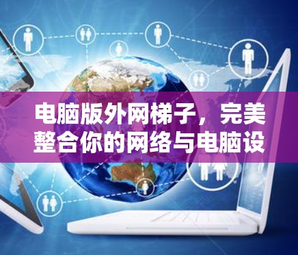 电脑版外网梯子，完美整合你的网络与电脑设备