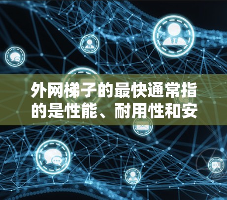 外网梯子的最快通常指的是性能、耐用性和安装速度。以下是一些常见的外网梯子类型及其特点