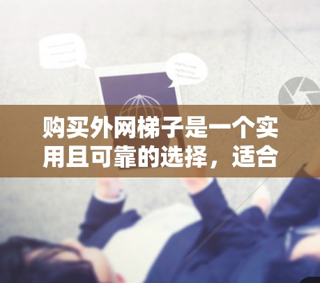 购买外网梯子是一个实用且可靠的选择，适合用于连接外网线到服务器或 router。以下是详细的步骤指南