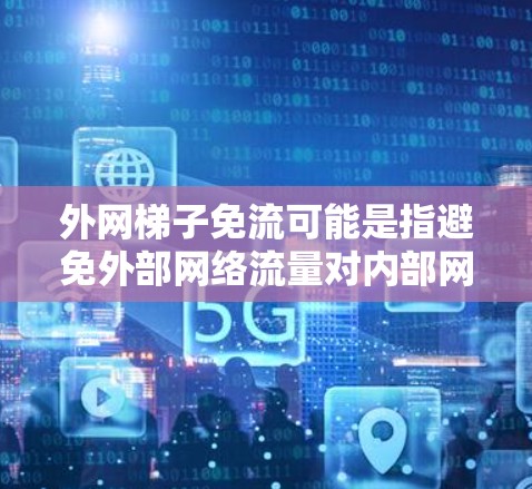 外网梯子免流可能是指避免外部网络流量对内部网络的影响，或者通过配置防火墙、NAT（网络地址转换）等方式实现免流。以下是可能的解决方案