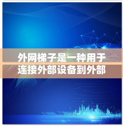 外网梯子是一种用于连接外部设备到外部网络的设备。以下是一步步的指南，帮助你使用外网梯子高效地管理多个设备