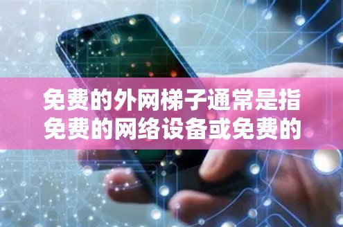 免费的外网梯子通常是指免费的网络设备或免费的网络服务。以下是一些可能的解决方案