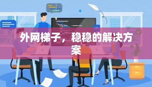 外网梯子，稳稳的解决方案