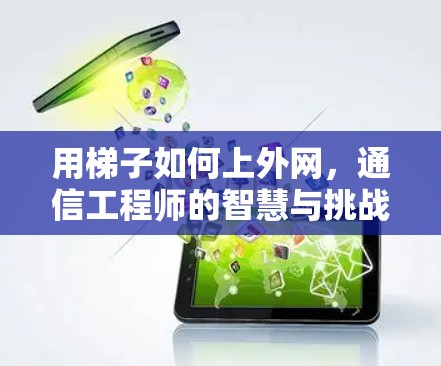 用梯子如何上外网，通信工程师的智慧与挑战