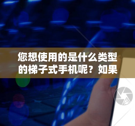 您想使用的是什么类型的梯子式手机呢？如果是82.11n或82.11ac的手机，通常会支持外网连接。以下是使用梯子式手机连接到外网的步骤
