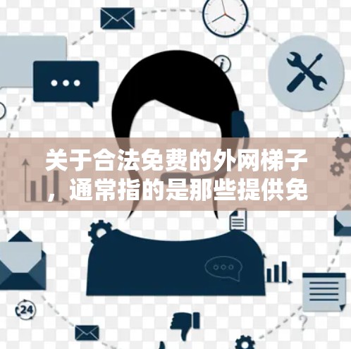 关于合法免费的外网梯子，通常指的是那些提供免费网络服务或工具的资源，而不是通常意义上的外网梯子（即连接外网设备的工具）以下是一些可能指的是的免费资源
