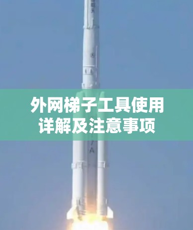 外网梯子工具使用详解及注意事项