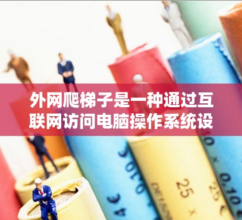 外网爬梯子是一种通过互联网访问电脑操作系统设置的技巧，通常用于查看杀毒软件、防火墙设置或系统优化文件。以下是详细的步骤指南，帮助您完成外网爬梯子任务