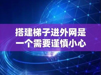 搭建梯子进外网是一个需要谨慎小心的过程，尤其是当外网在高处或靠近梯子底部时。以下是一步步的指南