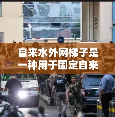自来水外网梯子是一种用于固定自来水管道的工具，由多个梯子组成，通过连接多个水龙头或阀门形成一个稳定的水网。以下是一步步的使用方法和注意事项