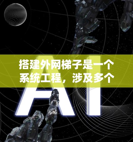搭建外网梯子是一个系统工程，涉及多个步骤和注意事项。以下是一个详细的指南，帮助您顺利完成外网梯子的搭建