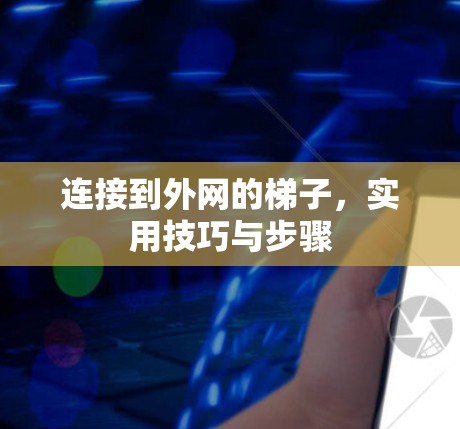 连接到外网的梯子，实用技巧与步骤