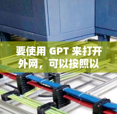 要使用 GPT 来打开外网，可以按照以下步骤进行