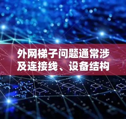 外网梯子问题通常涉及连接线、设备结构或外部设备的问题。为了解决这个问题，可以按照以下步骤进行