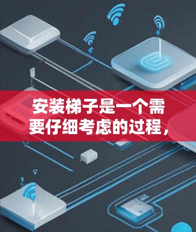 安装梯子是一个需要仔细考虑的过程，以下是一些建议和步骤，帮助你顺利完成梯子的安装