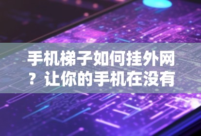 手机梯子如何挂外网？让你的手机在没有手机也能打电话的神器！