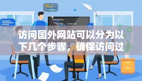 访问国外网站可以分为以下几个步骤，确保访问过程的安全和合法