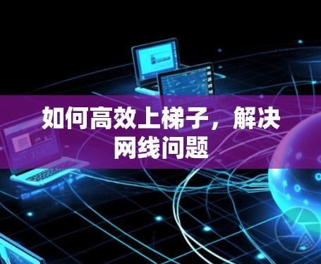 如何高效上梯子，解决网线问题