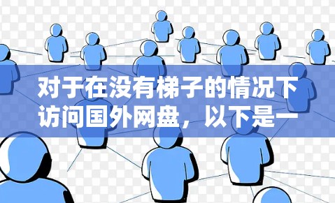 对于在没有梯子的情况下访问国外网盘，以下是一些实用的解决方案