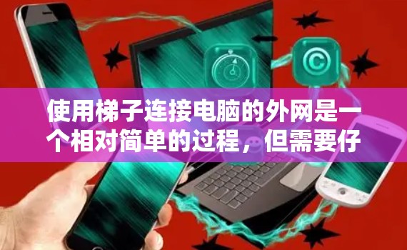 使用梯子连接电脑的外网是一个相对简单的过程，但需要仔细规划和操作。以下是一个清晰的步骤指南