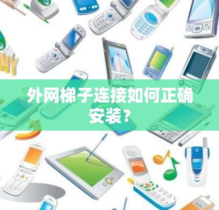 外网梯子连接如何正确安装？