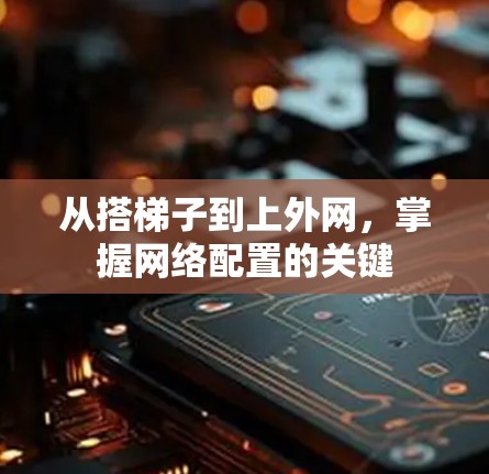 从搭梯子到上外网，掌握网络配置的关键