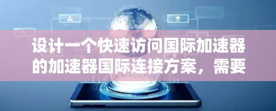 设计一个快速访问国际加速器的加速器国际连接方案，需要考虑多个模块和功能，以确保用户体验良好且系统高效。以下是详细的方案设计