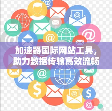 加速器国际网站工具，助力数据传输高效流畅