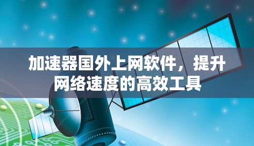 加速器国外上网软件，提升网络速度的高效工具
