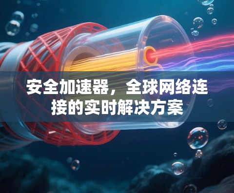 安全加速器，全球网络连接的实时解决方案