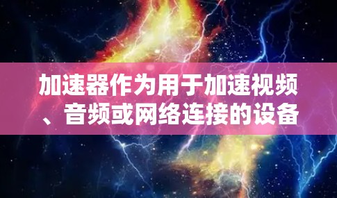 加速器作为用于加速视频、音频或网络连接的设备，近年来在海外变得越来越受欢迎。海外服务器资源作为加速器在海外的运行方式，主要包括以下几点