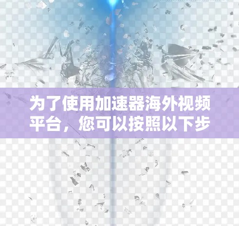 为了使用加速器海外视频平台，您可以按照以下步骤进行