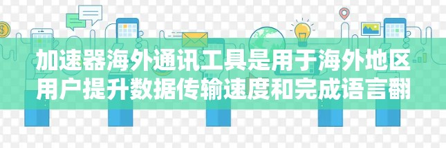 加速器海外通讯工具是用于海外地区用户提升数据传输速度和完成语言翻译的工具。以下是对这些工具的详细分析和推荐