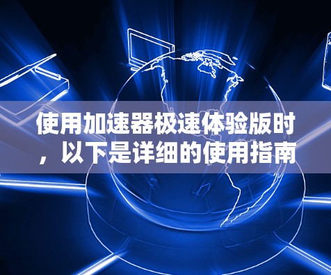 使用加速器极速体验版时，以下是详细的使用指南