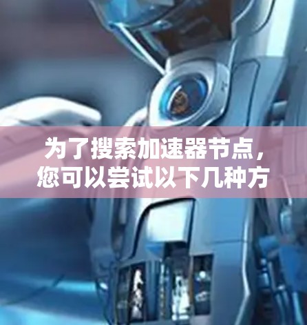 为了搜索加速器节点，您可以尝试以下几种方法和工具