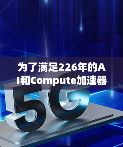 为了满足226年的AI和Compute加速器需求，以下推荐了性能优越的加速器，适合用于AI训练、图像处理、语音处理等任务
