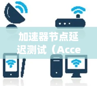 加速器节点延迟测试（Accelerator Node Delay Test）是评估显卡在图形计算任务中的延迟能力，帮助用户优化显卡性能和选择合适的显卡。以下是详细的步骤指南