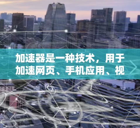 加速器是一种技术，用于加速网页、手机应用、视频等资源的访问速度。静态IP代理是一种特定的加速技术，用于通过固定IP地址来连接加速器，以提高连接速度和用户体验