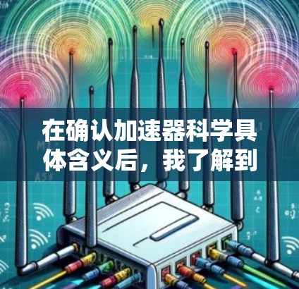 在确认加速器科学具体含义后，我了解到它可能指的是在线加速器网站，这些网站提供加速功能，帮助用户更快地访问网页、下载文件或进行科学计算等在线操作。以下是根据不同的场景推荐的在线加速工具