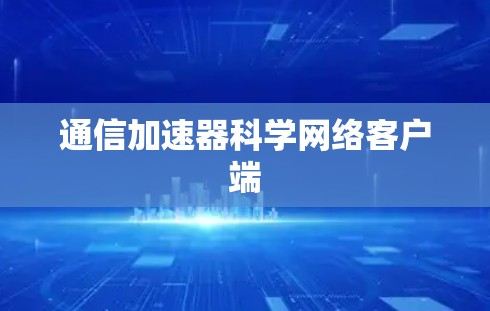 通信加速器科学网络客户端